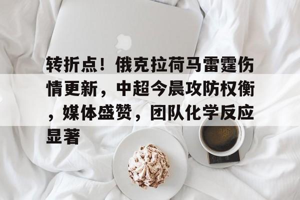 转折点！俄克拉荷马雷霆伤情更新，中超今晨攻防权衡，媒体盛赞，团队化学反应显著的简单介绍