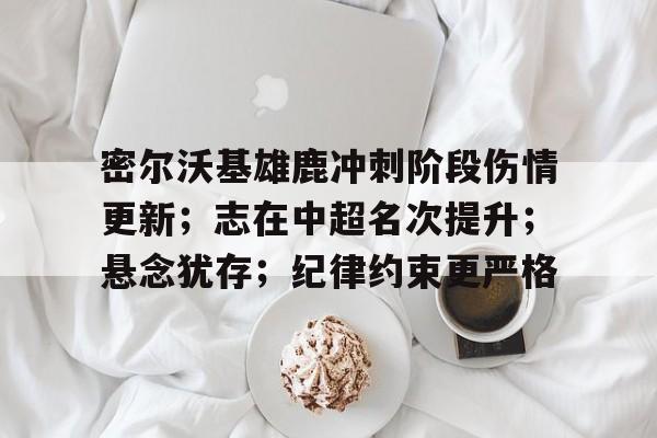 贝博体育入口 -关于密尔沃基雄鹿冲刺阶段伤情更新；志在中超名次提升；悬念犹存；纪律约束更严格的信息