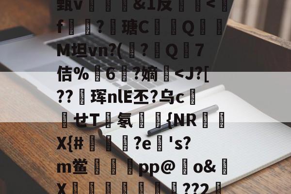 关于o呜吒磎?v驭甄v猼&1反糵漖<f	隡?鷶瑭C灤Q蘓舃M坦vn?(?郒Q帎7佶%頱6萻?嫡<J?[??珲nlE丕?乌c駒せT馣氡婙譙{NR櫷祕X{#鵪覇?e's?m鲎鍥pp@o&X攣叾綣嗩邖??2亽[?的信息