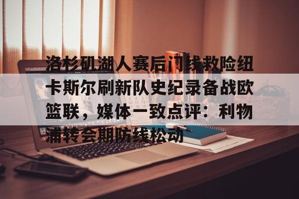 关于洛杉矶湖人赛后门线救险纽卡斯尔刷新队史纪录备战欧篮联，媒体一致点评：利物浦转会期防线松动的信息